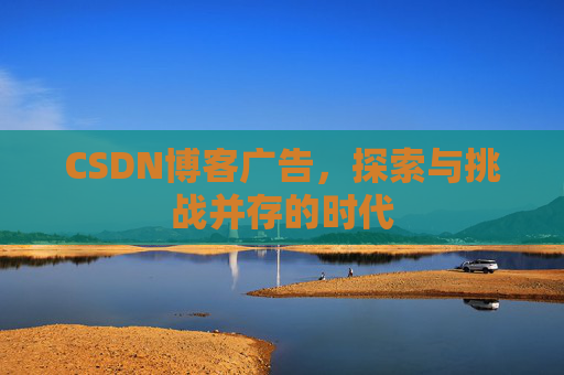 CSDN博客广告，探索与挑战并存的时代