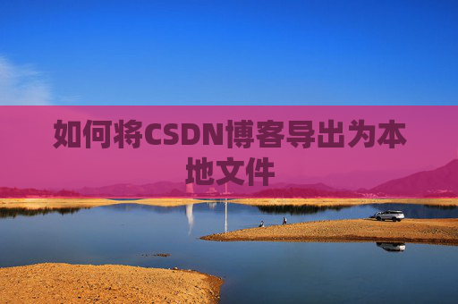 如何将CSDN博客导出为本地文件