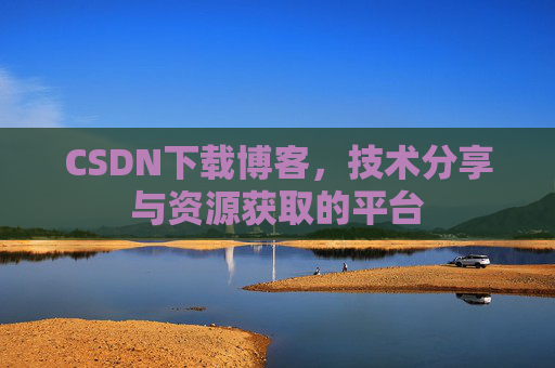 CSDN下载博客，技术分享与资源获取的平台