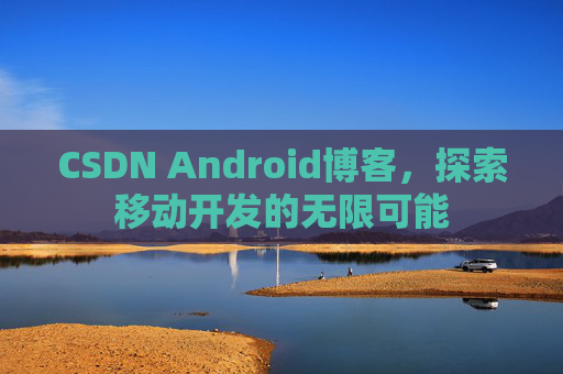 CSDN Android博客，探索移动开发的无限可能
